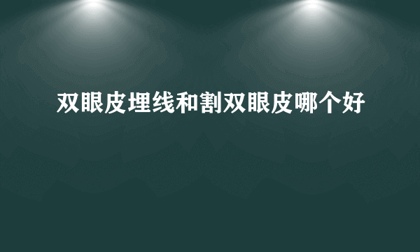 双眼皮埋线和割双眼皮哪个好