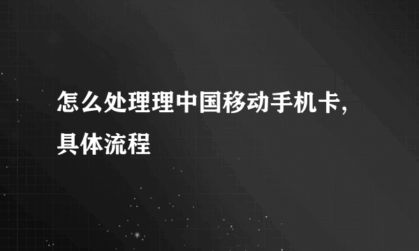 怎么处理理中国移动手机卡,具体流程