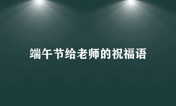 端午节给老师的祝福语