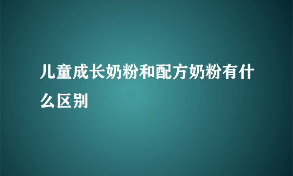 儿童成长奶粉和配方奶粉有什么区别