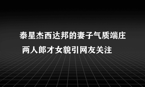 泰星杰西达邦的妻子气质端庄 两人郎才女貌引网友关注