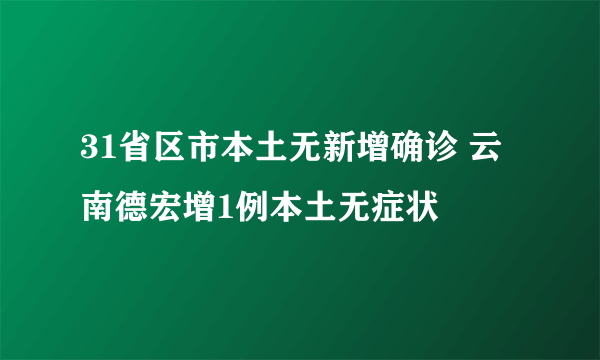 31省区市本土无新增确诊 云南德宏增1例本土无症状