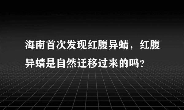 海南首次发现红腹异蜻，红腹异蜻是自然迁移过来的吗？