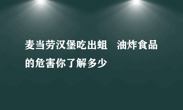 麦当劳汉堡吃出蛆   油炸食品的危害你了解多少