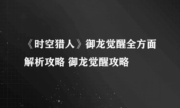 《时空猎人》御龙觉醒全方面解析攻略 御龙觉醒攻略