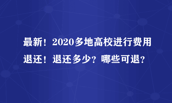 最新！2020多地高校进行费用退还！退还多少？哪些可退？