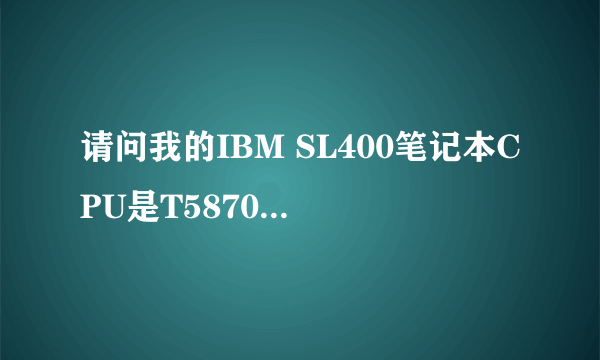 请问我的IBM SL400笔记本CPU是T5870 2.0的。我想升级P8600可以吗?