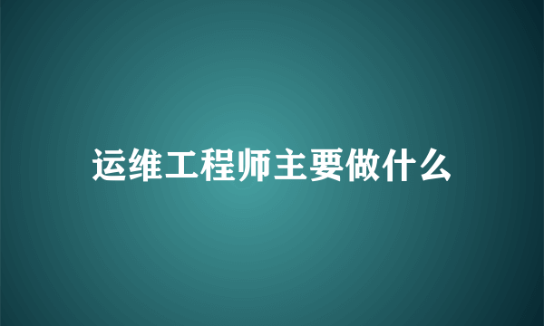 运维工程师主要做什么