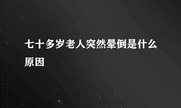 七十多岁老人突然晕倒是什么原因