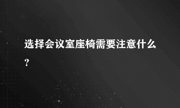 选择会议室座椅需要注意什么？