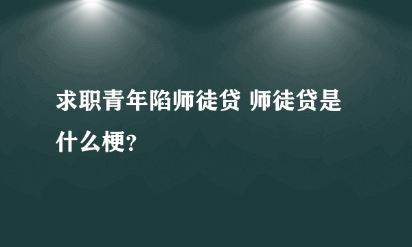 求职青年陷师徒贷 师徒贷是什么梗？