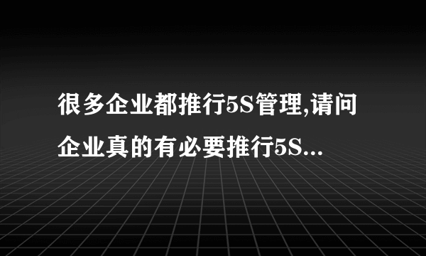 很多企业都推行5S管理,请问企业真的有必要推行5S管理吗?