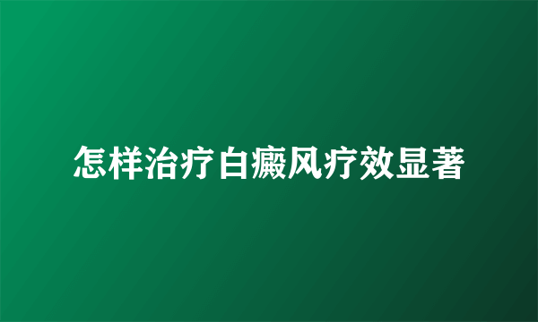 怎样治疗白癜风疗效显著