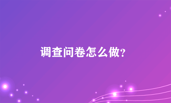 调查问卷怎么做？