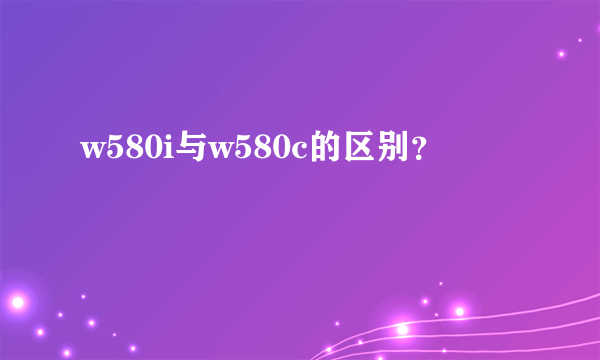 w580i与w580c的区别？