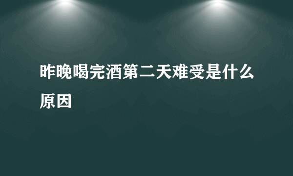 昨晚喝完酒第二天难受是什么原因