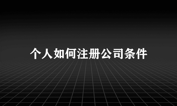 个人如何注册公司条件