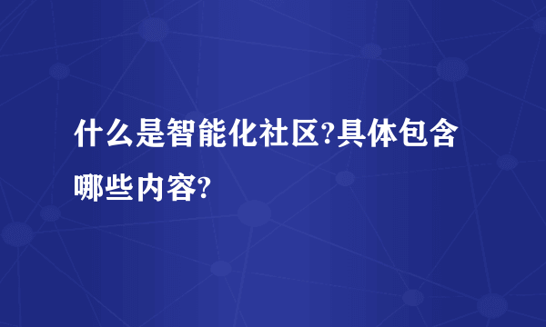 什么是智能化社区?具体包含哪些内容?