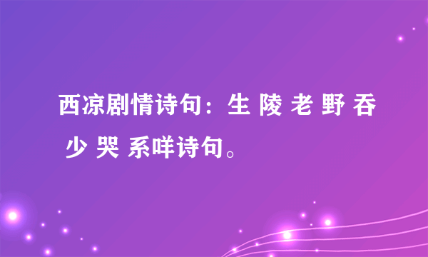 西凉剧情诗句：生 陵 老 野 吞 少 哭 系咩诗句。