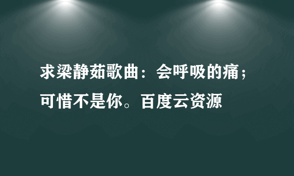 求梁静茹歌曲：会呼吸的痛；可惜不是你。百度云资源