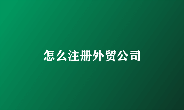 怎么注册外贸公司