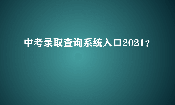 中考录取查询系统入口2021？