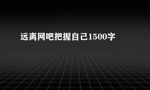 远离网吧把握自己1500字