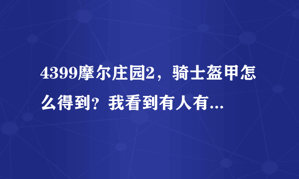 4399摩尔庄园2，骑士盔甲怎么得到？我看到有人有骑士盔甲。