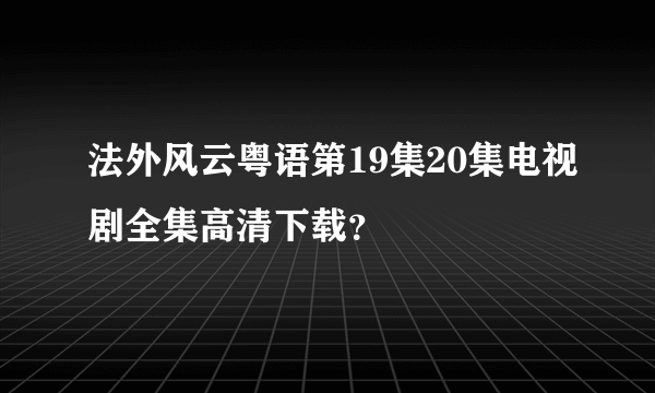 法外风云粤语第19集20集电视剧全集高清下载？