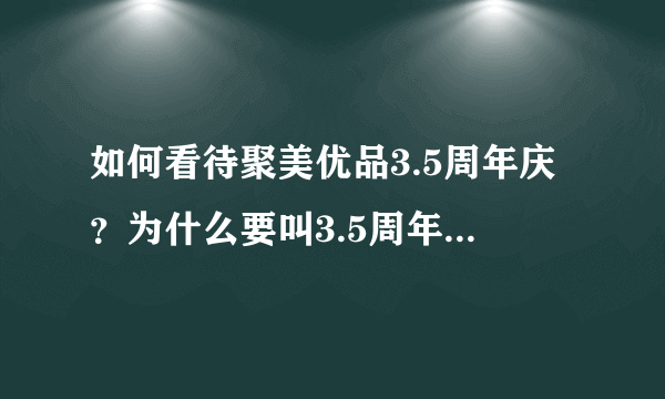 如何看待聚美优品3.5周年庆？为什么要叫3.5周年庆，不能做一个其他的主题吗？