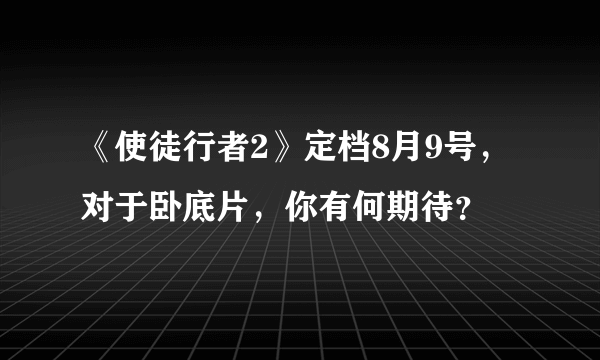 《使徒行者2》定档8月9号，对于卧底片，你有何期待？