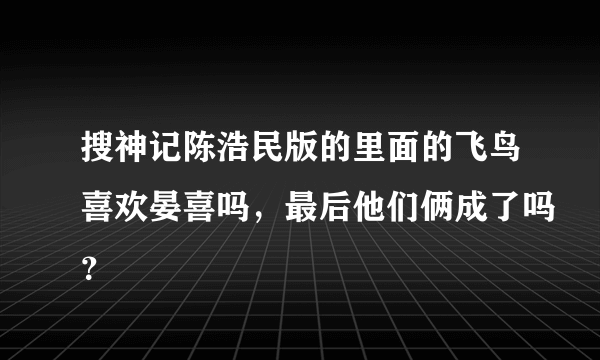 搜神记陈浩民版的里面的飞鸟喜欢晏喜吗，最后他们俩成了吗？