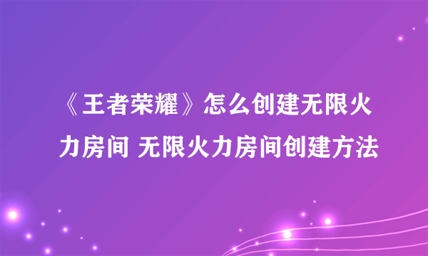 《王者荣耀》怎么创建无限火力房间 无限火力房间创建方法