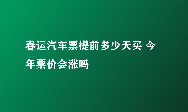 春运汽车票提前多少天买 今年票价会涨吗