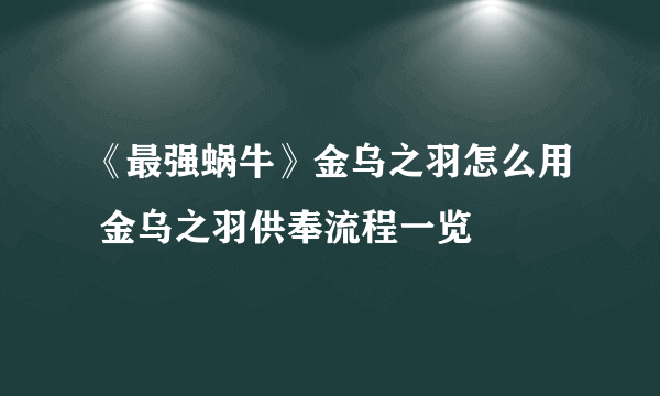 《最强蜗牛》金乌之羽怎么用 金乌之羽供奉流程一览