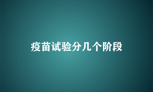 疫苗试验分几个阶段