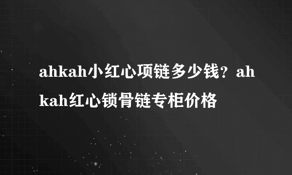 ahkah小红心项链多少钱？ahkah红心锁骨链专柜价格