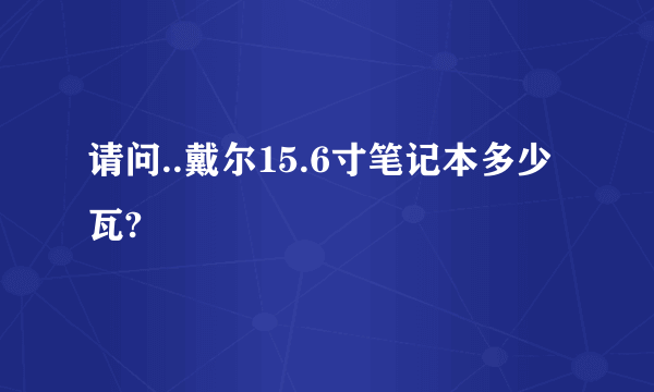 请问..戴尔15.6寸笔记本多少瓦?