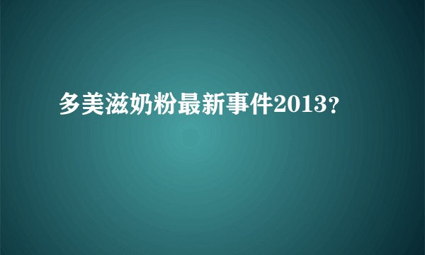 多美滋奶粉最新事件2013？