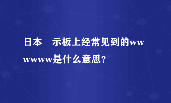 日本掲示板上经常见到的wwwwww是什么意思？