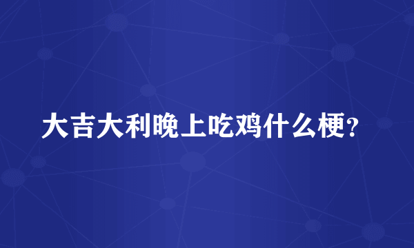 大吉大利晚上吃鸡什么梗？