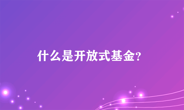 什么是开放式基金？