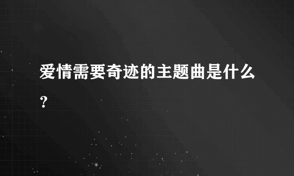 爱情需要奇迹的主题曲是什么？