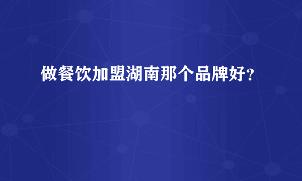 做餐饮加盟湖南那个品牌好？