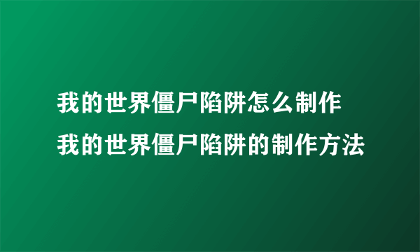 我的世界僵尸陷阱怎么制作 我的世界僵尸陷阱的制作方法