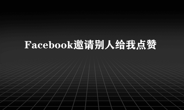 Facebook邀请别人给我点赞