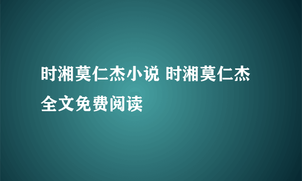 时湘莫仁杰小说 时湘莫仁杰全文免费阅读