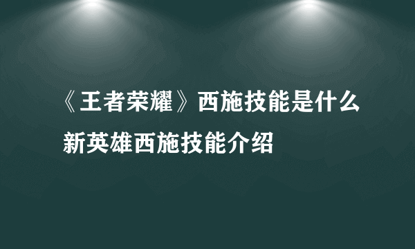 《王者荣耀》西施技能是什么 新英雄西施技能介绍