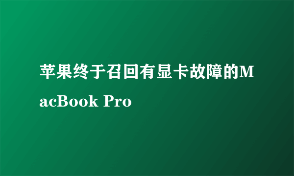 苹果终于召回有显卡故障的MacBook Pro