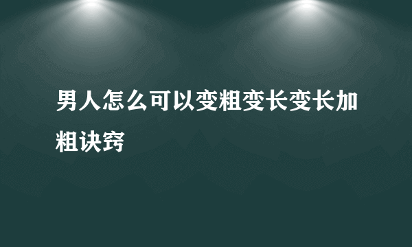 男人怎么可以变粗变长变长加粗诀窍